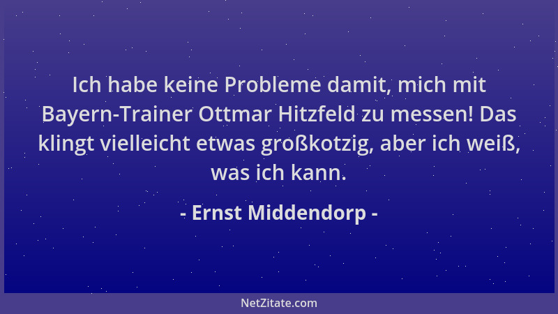 Ernst Middendorp - Ich habe keine Probleme damit, mich mit Bayern-Trainer Ottmar Hitzfeld zu messen! Das klingt vielleicht...