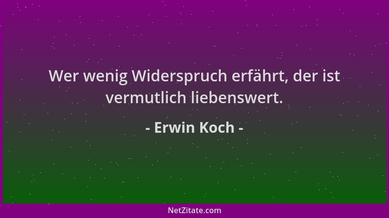 Erwin Koch - Wer wenig Widerspruch erfährt, der ist vermutlich liebenswert....