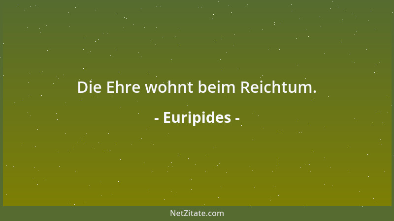 Euripides - Die Ehre wohnt beim Reichtum....