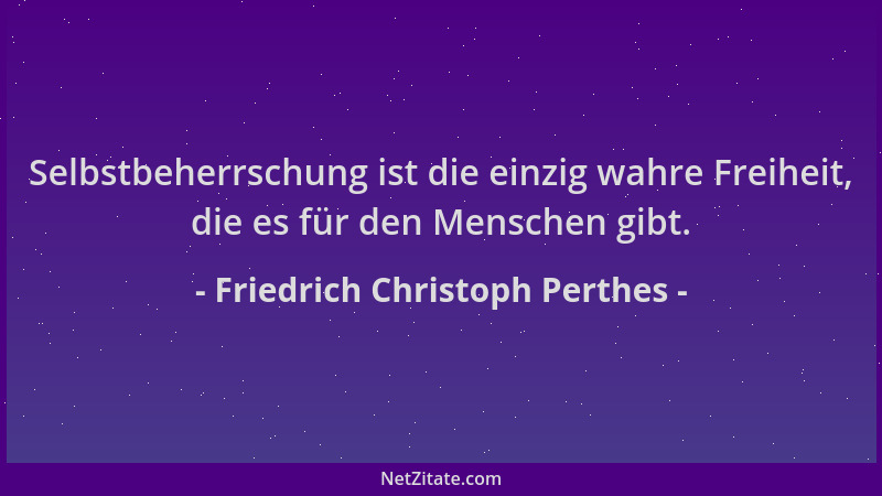 Friedrich Christoph Perthes - Selbstbeherrschung ist die einzig wahre Freiheit, die es für den Menschen gibt....