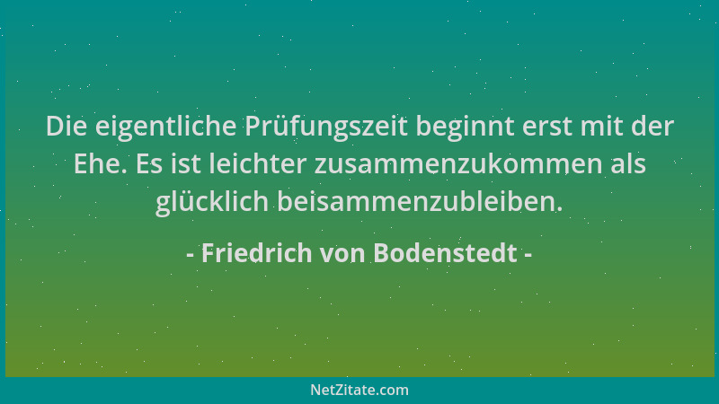 Friedrich von Bodenstedt - Die eigentliche Prüfungszeit beginnt erst mit der Ehe. Es ist leichter zusammenzukommen als glüc...