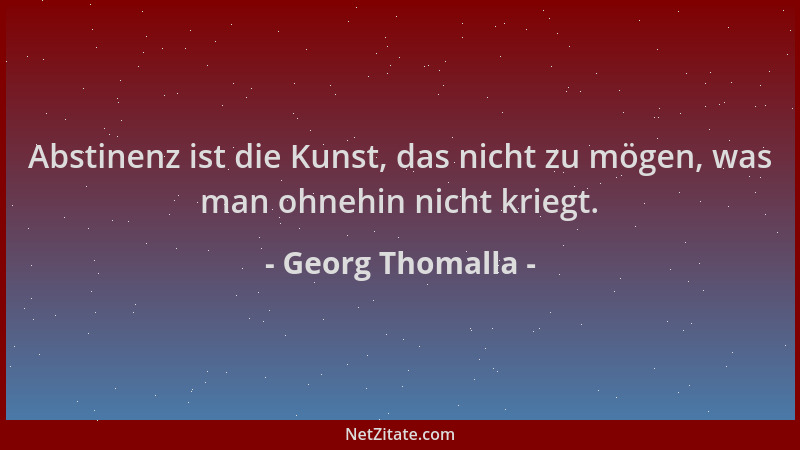 Georg Thomalla - Abstinenz ist die Kunst, das nicht zu mögen, was man ohnehin nicht kriegt....