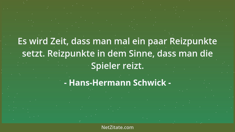 Hans-Hermann Schwick - Es wird Zeit, dass man mal ein paar Reizpunkte setzt. Reizpunkte in dem Sinne, dass man die Spieler...