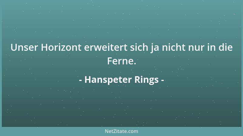 Hanspeter Rings - Unser Horizont erweitert sich ja nicht nur in die Ferne....
