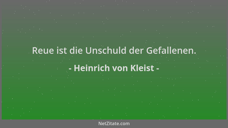 Heinrich von Kleist - Reue ist die Unschuld der Gefallenen....