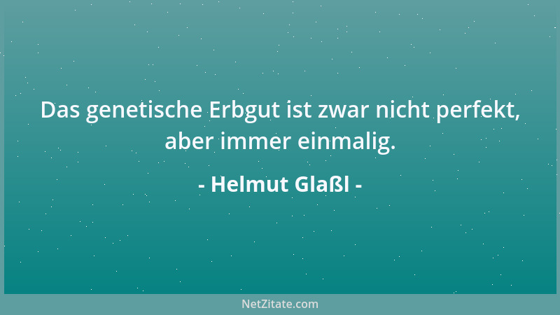 Helmut Glaßl - Das genetische Erbgut ist zwar nicht perfekt, aber immer einmalig....