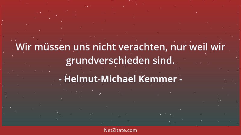 Helmut-Michael Kemmer - Wir müssen uns nicht verachten, nur weil wir grundverschieden sind....