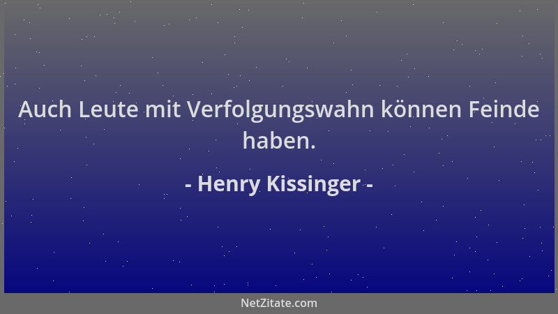 Henry Kissinger - Auch Leute mit Verfolgungswahn können Feinde haben....
