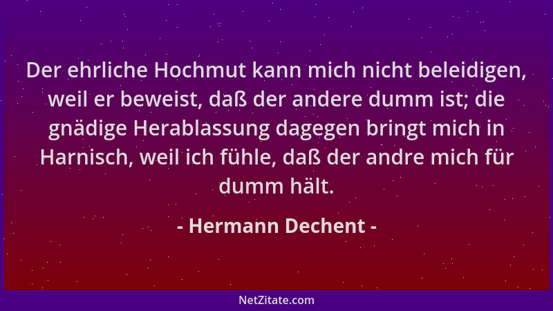 Hermann Dechent - Der ehrliche Hochmut kann mich nicht beleidigen, weil er beweist, daß der andere dumm ist; die gnädige He...
