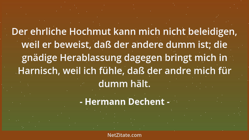 Hermann Dechent - Der ehrliche Hochmut kann mich nicht beleidigen, weil er beweist, daß der andere dumm ist; die gnädige He...