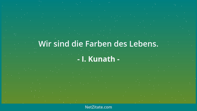 I. Kunath - Wir sind die Farben des Lebens....