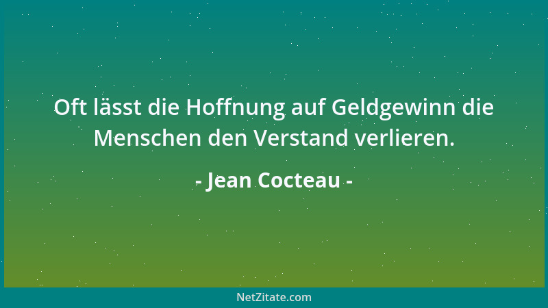 Jean Cocteau - Oft lässt die Hoffnung auf Geldgewinn die Menschen den Verstand verlieren....