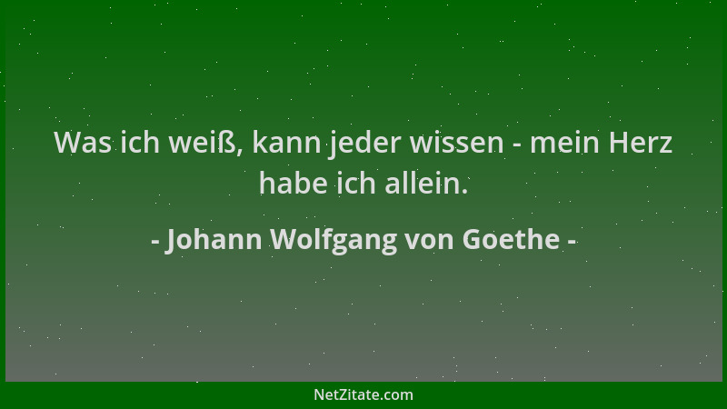 Johann Wolfgang von Goethe - Was ich weiß, kann jeder wissen - mein Herz habe ich allein....
