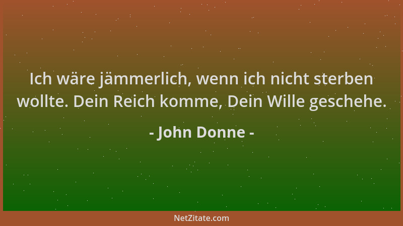 John Donne - Ich wäre jämmerlich, wenn ich nicht sterben wollte. Dein Reich komme, Dein Wille geschehe....