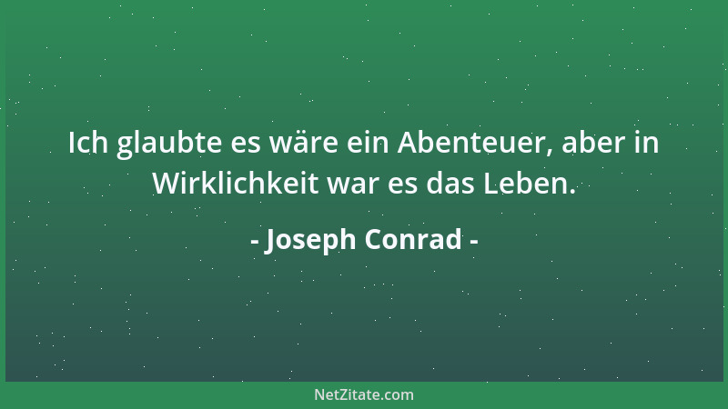 Joseph Conrad - Ich glaubte es wäre ein Abenteuer, aber in Wirklichkeit war es das Leben....