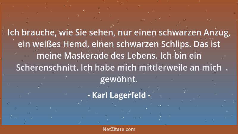 Karl Lagerfeld - Ich brauche, wie Sie sehen, nur einen schwarzen Anzug, ein weißes Hemd, einen schwarzen Schlips. Das ist m...