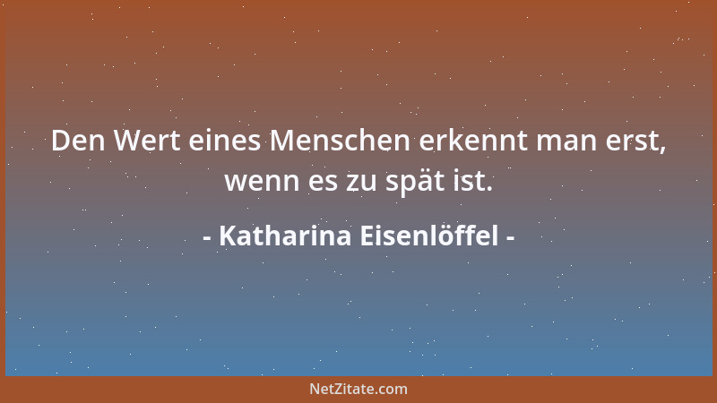 Katharina Eisenlöffel - Den Wert eines Menschen erkennt man erst, wenn es zu spät ist....