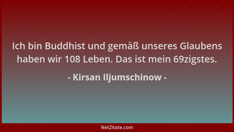 Kirsan Iljumschinow - Ich bin Buddhist und gemäß unseres Glaubens haben wir 108 Leben. Das ist mein 69zigstes....