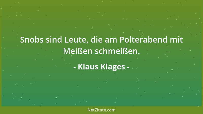 Klaus Klages - Snobs sind Leute, die am Polterabend mit Meißen schmeißen....