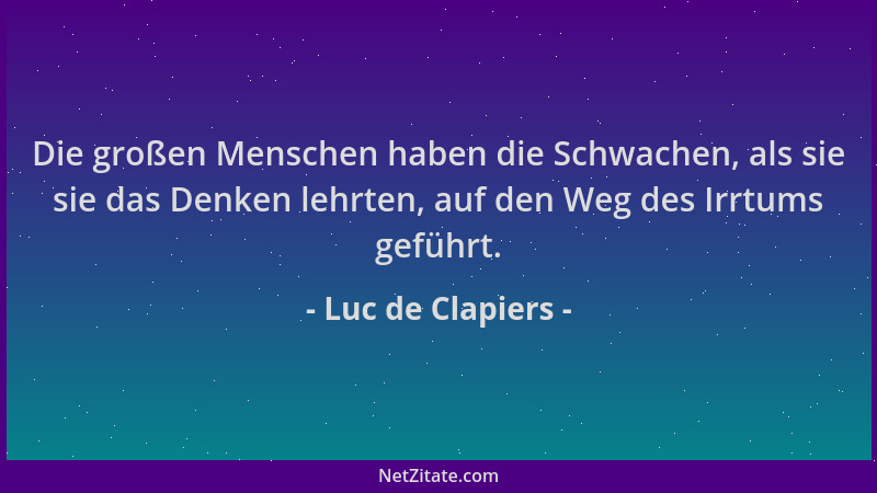 Luc de Clapiers - Die großen Menschen haben die Schwachen, als sie sie das Denken lehrten, auf den Weg des Irrtums geführt....
