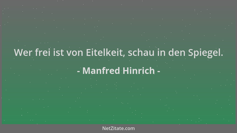 Manfred Hinrich - Wer frei ist von Eitelkeit, schau in den Spiegel....