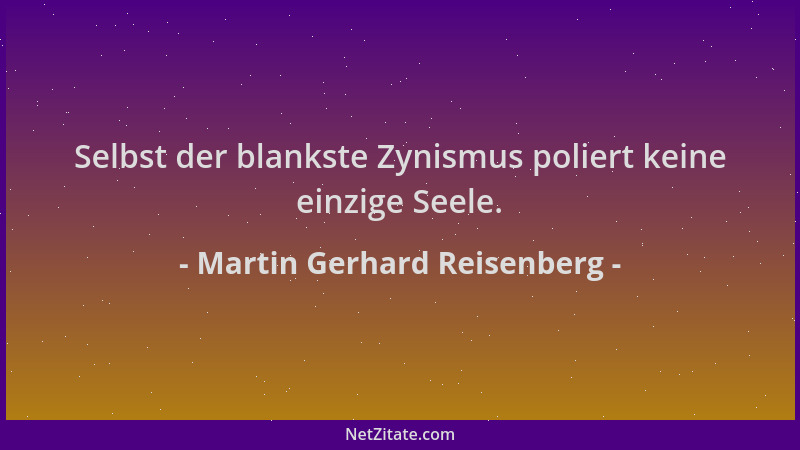 Martin Gerhard Reisenberg - Selbst der blankste Zynismus poliert keine einzige Seele....