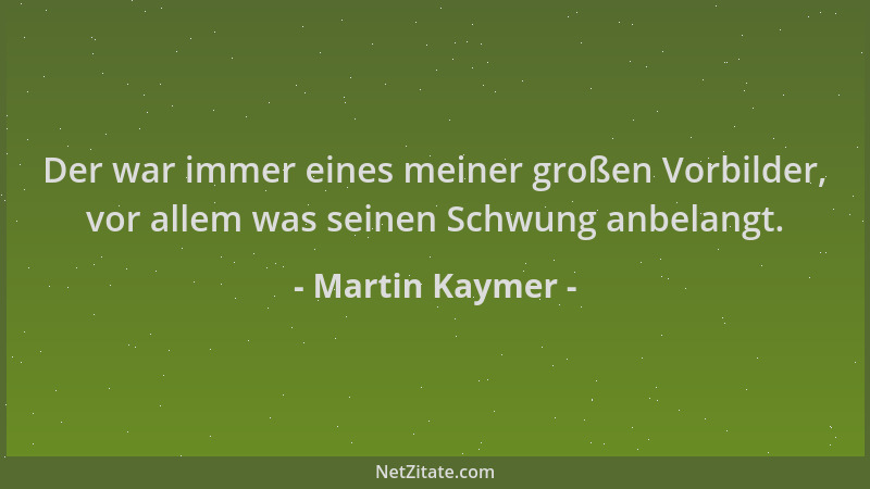 Martin Kaymer - Der war immer eines meiner großen Vorbilder, vor allem was seinen Schwung anbelangt....