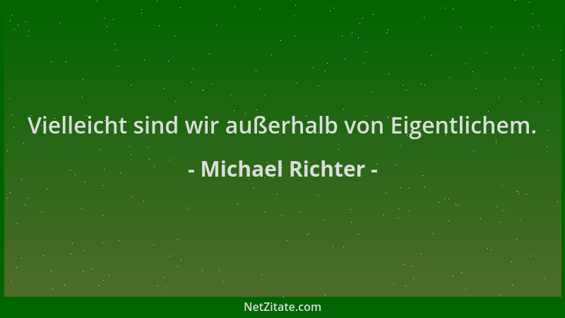 Michael Richter - Vielleicht sind wir außerhalb von Eigentlichem....
