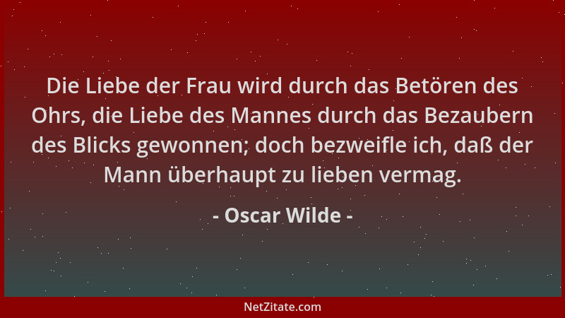 Oscar Wilde - Die Liebe der Frau wird durch das Betören des Ohrs, die Liebe des Mannes durch das Bezaubern des Blicks gewon...