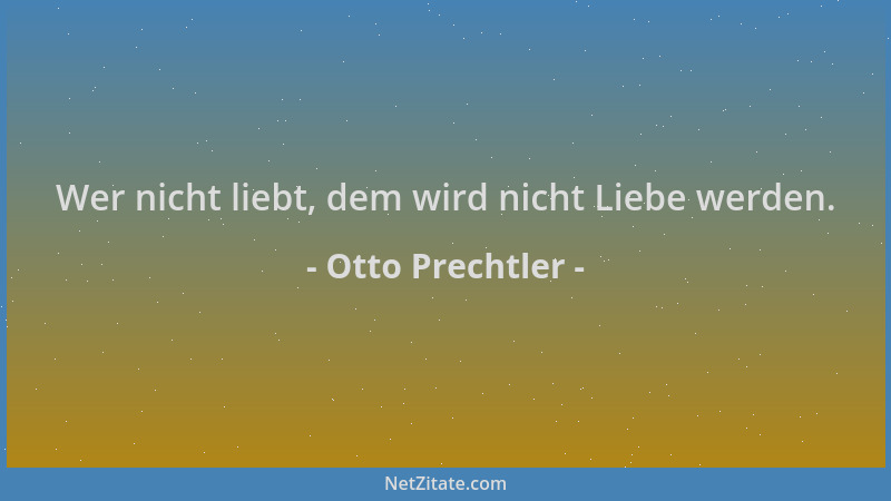 Otto Prechtler - Wer nicht liebt, dem wird nicht Liebe werden....