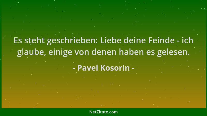 Pavel Kosorin - Es steht geschrieben: Liebe deine Feinde - ich glaube, einige von denen haben es gelesen....