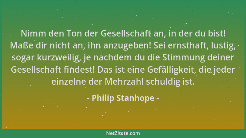 Philip Stanhope - Nimm den Ton der Gesellschaft an, in der du bist! Maße dir nicht an, ihn anzugeben! Sei ernsthaft, lustig...