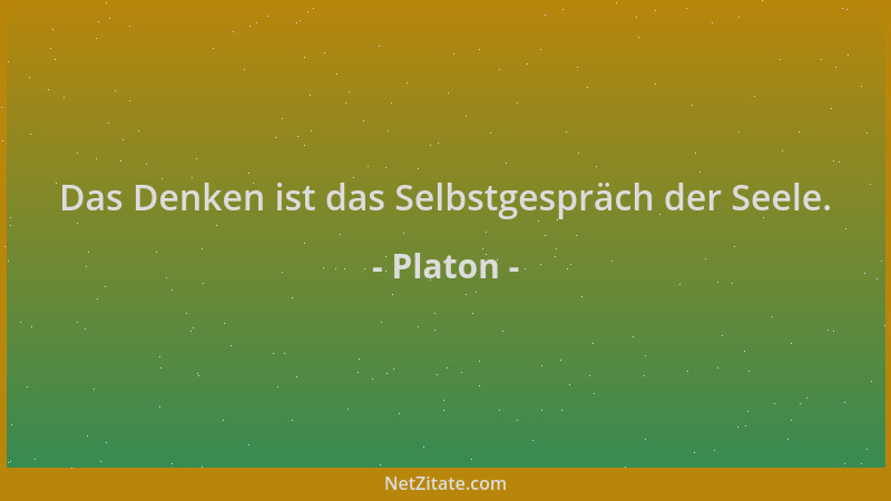 Platon - Das Denken ist das Selbstgespräch der Seele....