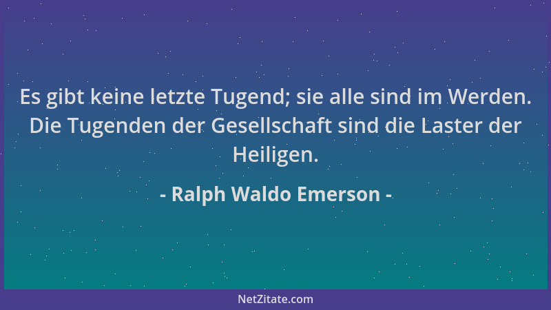 Ralph Waldo Emerson - Es gibt keine letzte Tugend; sie alle sind im Werden. Die Tugenden der Gesellschaft sind die Laster d...