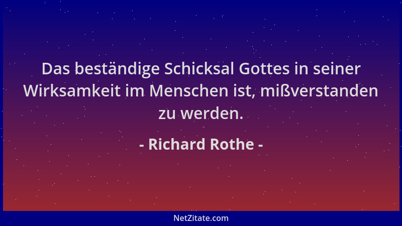 Richard Rothe - Das beständige Schicksal Gottes in seiner Wirksamkeit im Menschen ist, mißverstanden zu werden....