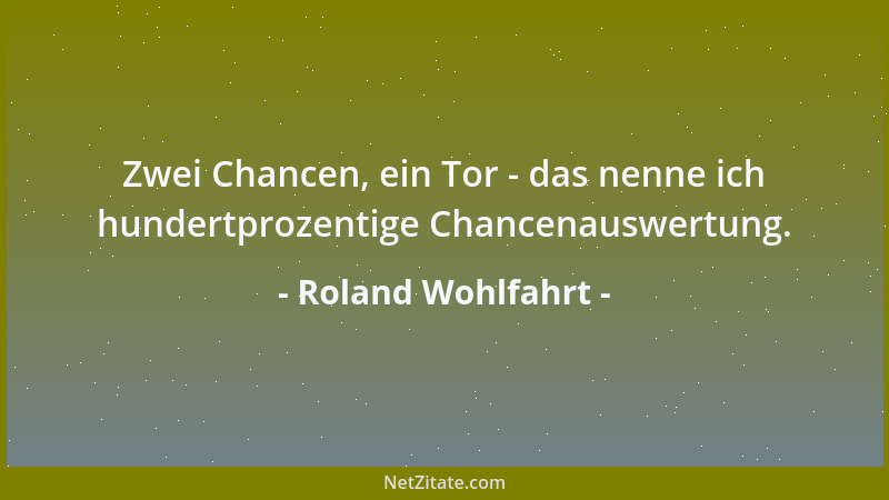 Roland Wohlfahrt - Zwei Chancen, ein Tor - das nenne ich hundertprozentige Chancenauswertung....