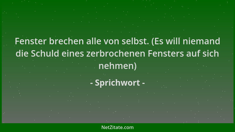 Sprichwort - Fenster brechen alle von selbst. (Es will niemand die Schuld eines zerbrochenen Fensters auf sich nehmen)...