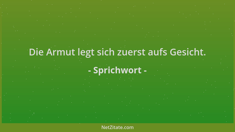 Sprichwort - Die Armut legt sich zuerst aufs Gesicht....