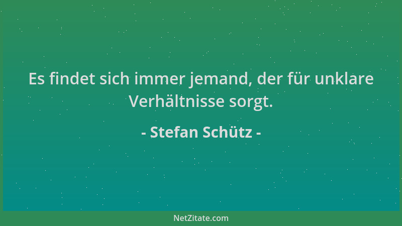Stefan Schütz - Es findet sich immer jemand, der für unklare Verhältnisse sorgt....