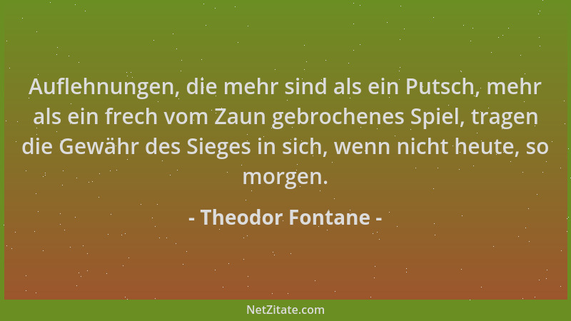 Theodor Fontane - Auflehnungen, die mehr sind als ein Putsch, mehr als ein frech vom Zaun gebrochenes Spiel, tragen die Gew...