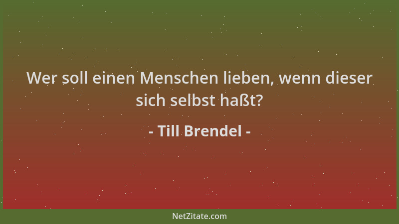 Till Brendel - Wer soll einen Menschen lieben, wenn dieser sich selbst haßt?...