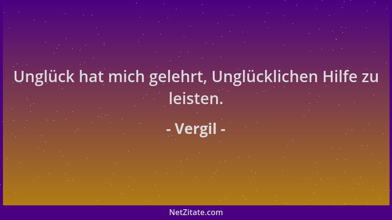 Vergil - Unglück hat mich gelehrt, Unglücklichen Hilfe zu leisten....