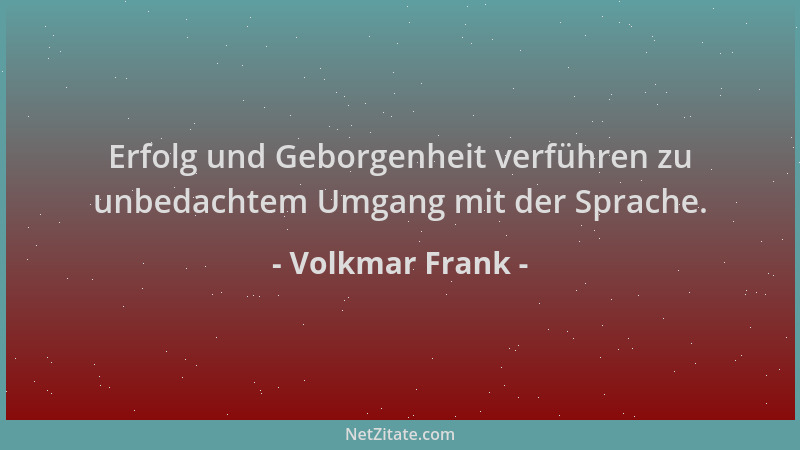 Volkmar Frank - Erfolg und Geborgenheit verführen zu unbedachtem Umgang mit der Sprache....