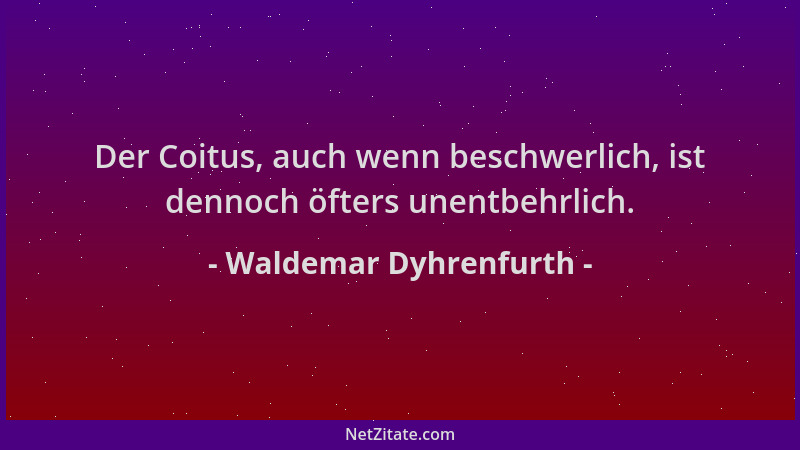 Waldemar Dyhrenfurth - Der Coitus, auch wenn beschwerlich, ist dennoch öfters unentbehrlich....