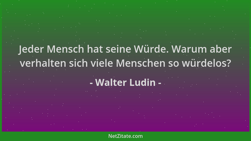 Walter Ludin - Jeder Mensch hat seine Würde. Warum aber verhalten sich viele Menschen so würdelos?...
