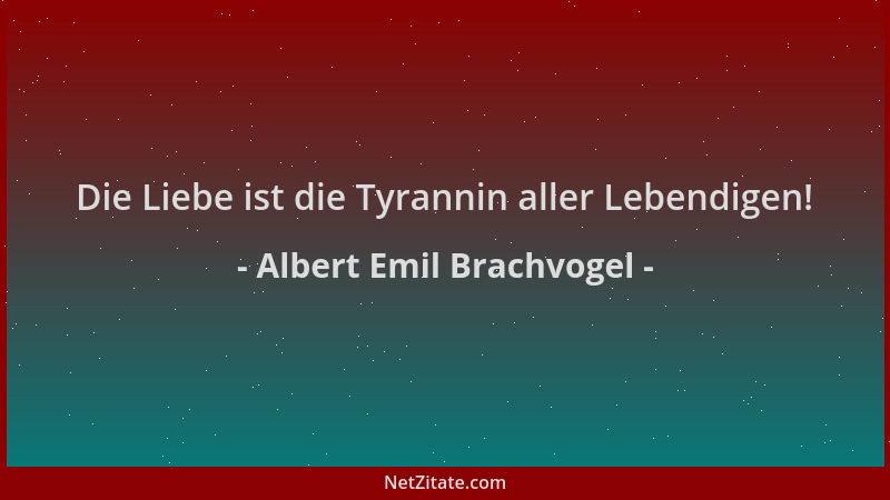 Albert Emil Brachvogel - Die Liebe ist die Tyrannin aller Lebendigen!...