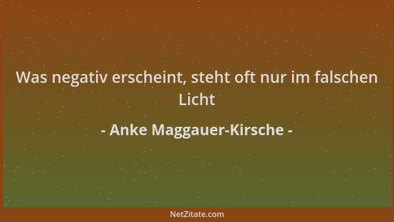 Anke Maggauer-Kirsche - Was negativ erscheint, steht oft nur im falschen Licht...