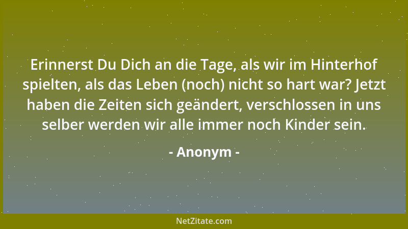 Anonym - Erinnerst Du Dich an die Tage, als wir im Hinterhof spielten, als das Leben (noch) nicht so hart war? Jetzt haben...