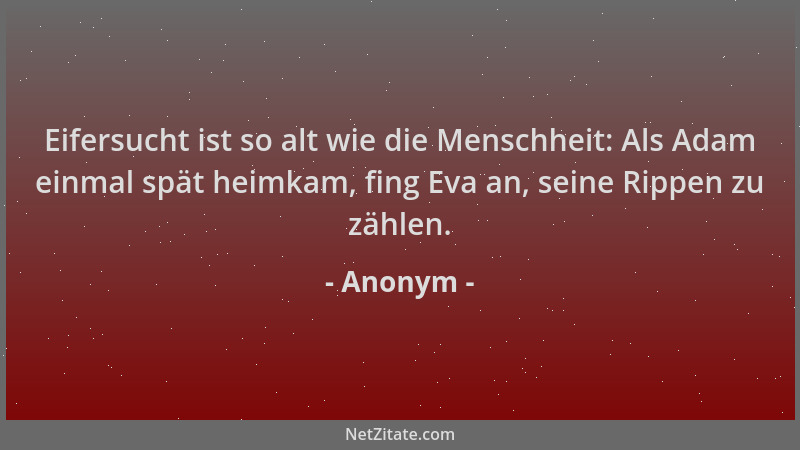 Anonym - Eifersucht ist so alt wie die Menschheit: Als Adam einmal spät heimkam, fing Eva an, seine Rippen zu zählen....