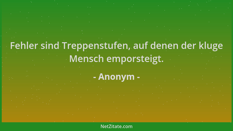 Anonym - Fehler sind Treppenstufen, auf denen der kluge Mensch emporsteigt....
